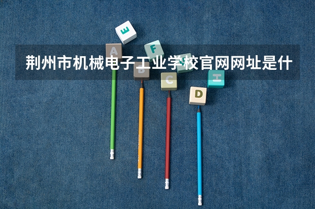荆州市机械电子工业学校官网网址是什么