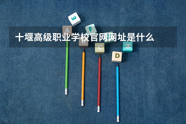 十堰高级职业学校官网网址是什么