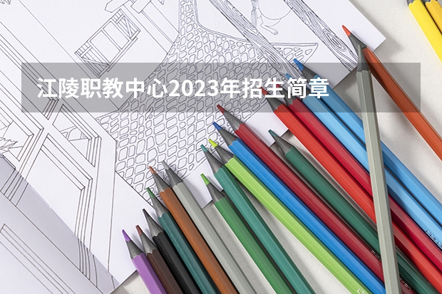 江陵职教中心2023年招生简章