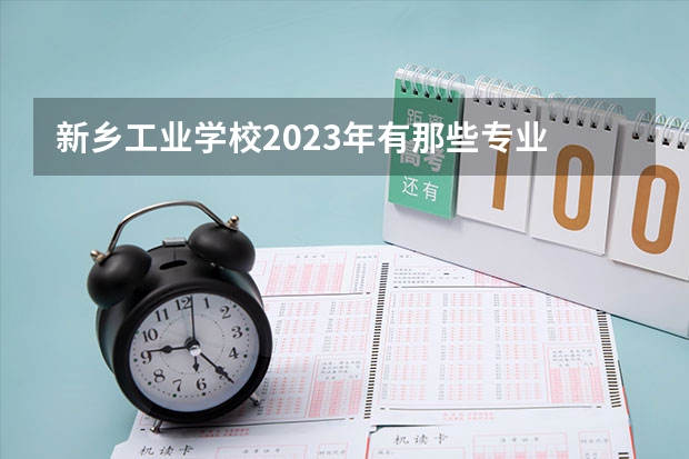 新乡工业学校2023年有那些专业