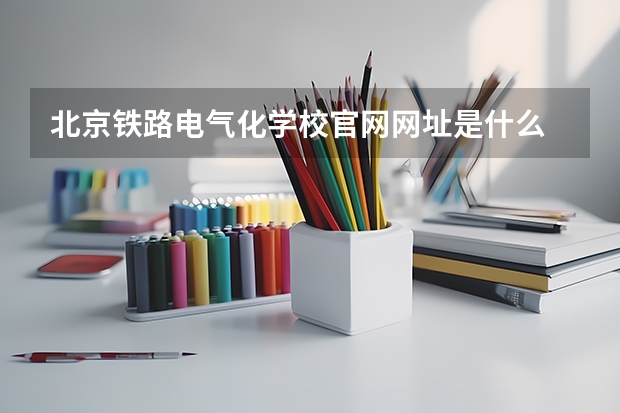 北京铁路电气化学校官网网址是什么