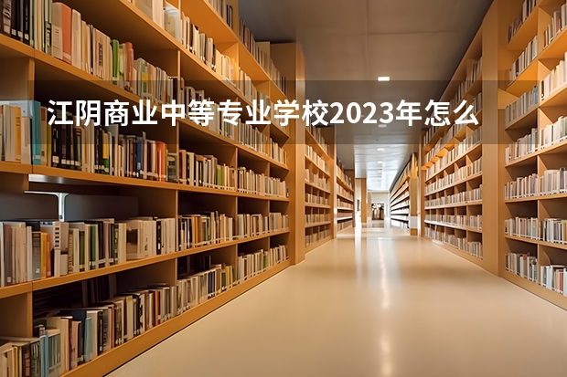 江阴商业中等专业学校2023年怎么样、好不好