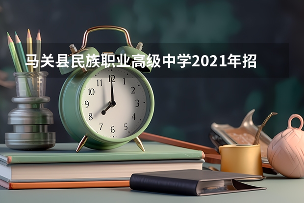 马关县民族职业高级中学2021年招生计划