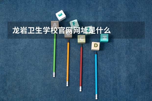 龙岩卫生学校官网网址是什么