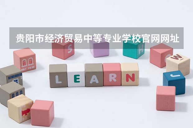 贵阳市经济贸易中等专业学校官网网址是什么