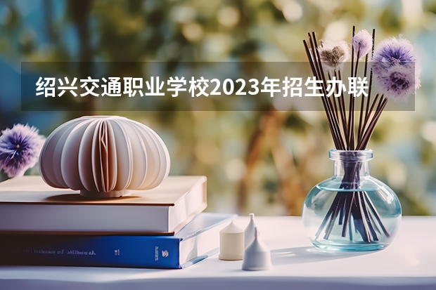 绍兴交通职业学校2023年招生办联系电话