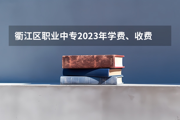 衢江区职业中专2023年学费、收费多少
