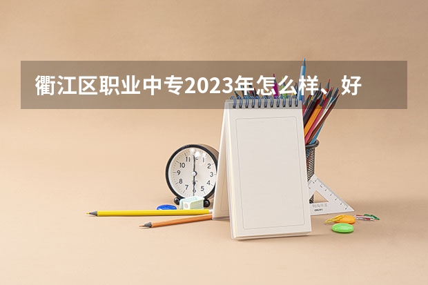 衢江区职业中专2023年怎么样、好不好
