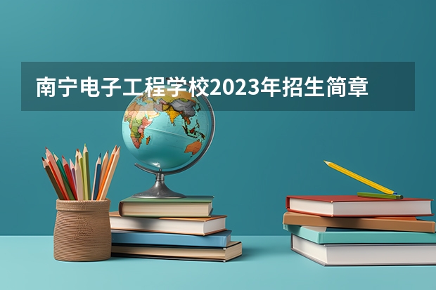 南宁电子工程学校2023年招生简章