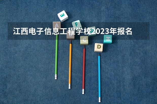 江西电子信息工程学校2023年报名条件、招生要求、招生对象
