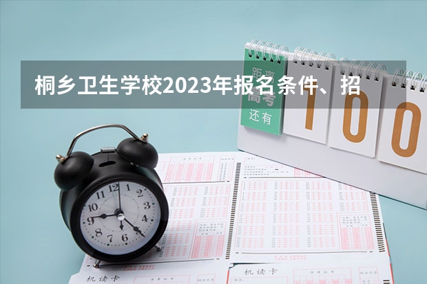 桐乡卫生学校2023年报名条件、招生要求、招生对象