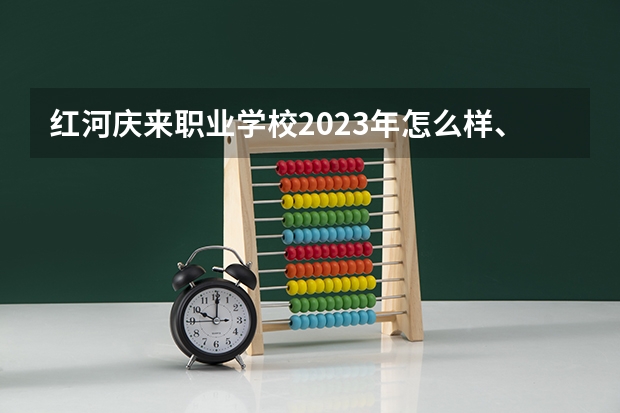 红河庆来职业学校2023年怎么样、好不好