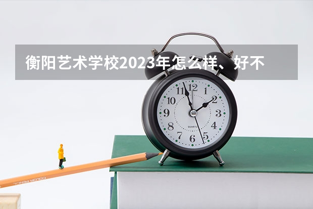衡阳艺术学校2023年怎么样、好不好