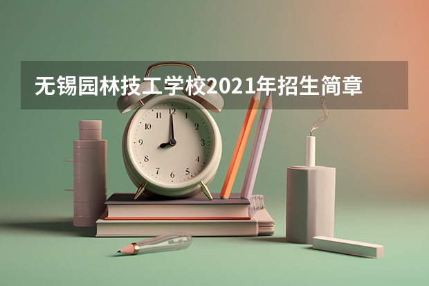无锡园林技工学校2021年招生简章