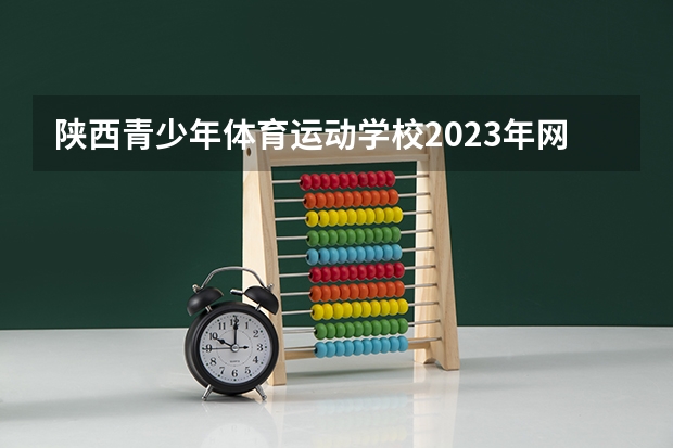 陕西青少年体育运动学校2023年网站网址