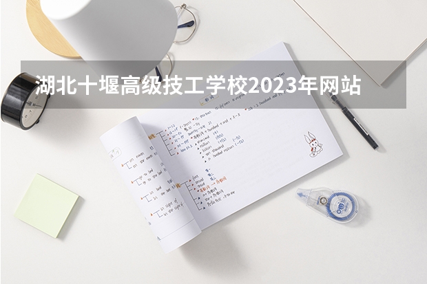 湖北十堰高级技工学校2023年网站网址
