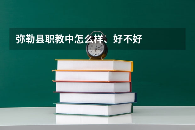 弥勒县职教中怎么样、好不好