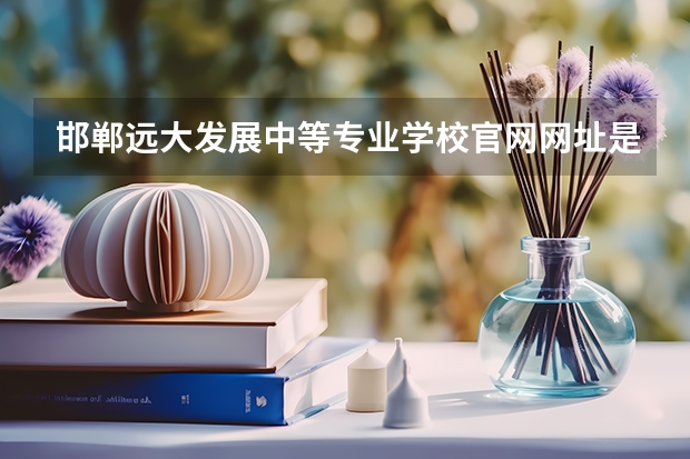 邯郸远大发展中等专业学校官网网址是什么