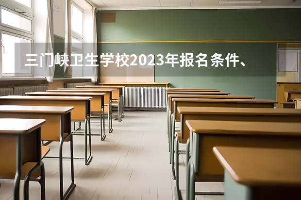 三门峡卫生学校2023年报名条件、招生要求