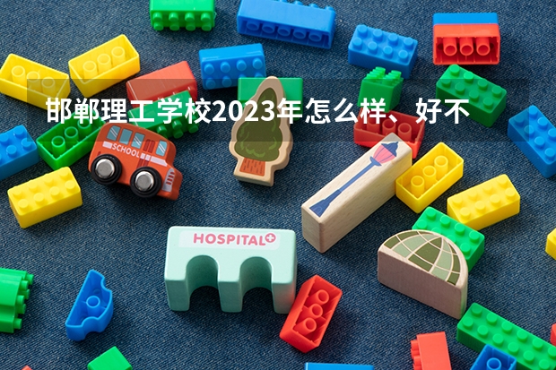 邯郸理工学校2023年怎么样、好不好
