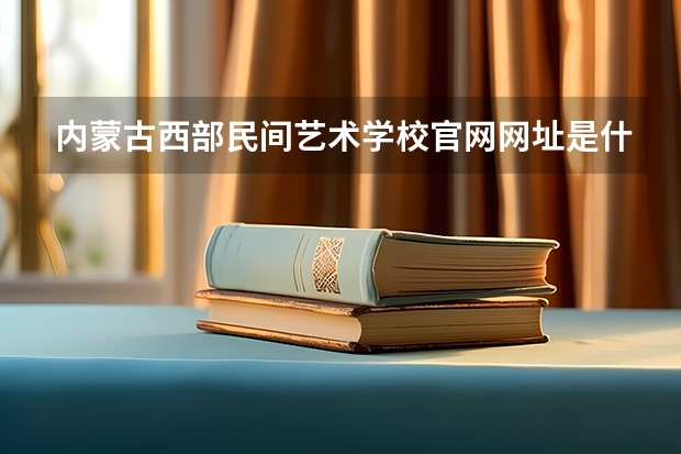 内蒙古西部民间艺术学校官网网址是什么