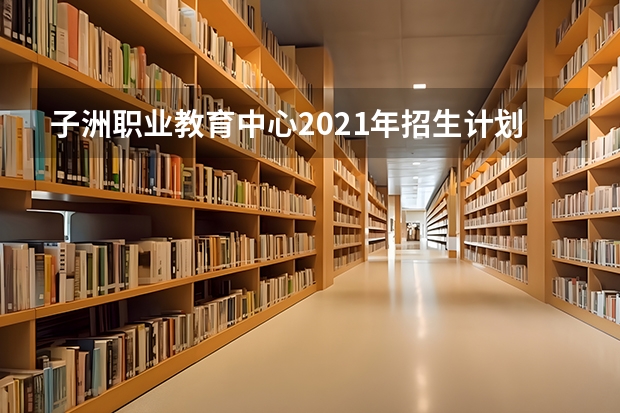 子洲职业教育中心2021年招生计划
