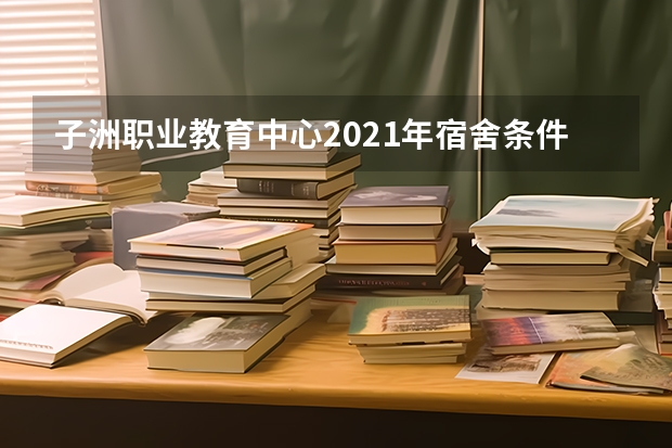 子洲职业教育中心2021年宿舍条件