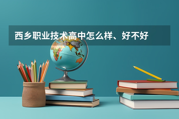 西乡职业技术高中怎么样、好不好