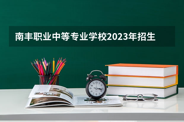 南丰职业中等专业学校2023年招生录取分数线