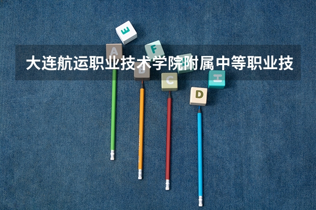 大连航运职业技术学院附属中等职业技术学校官网网址是什么