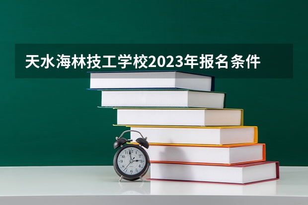 天水海林技工学校2023年报名条件、招生要求、招生对象
