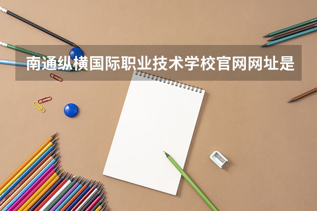 南通纵横国际职业技术学校官网网址是什么
