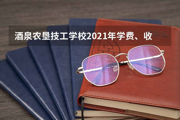 酒泉农垦技工学校2021年学费、收费多少