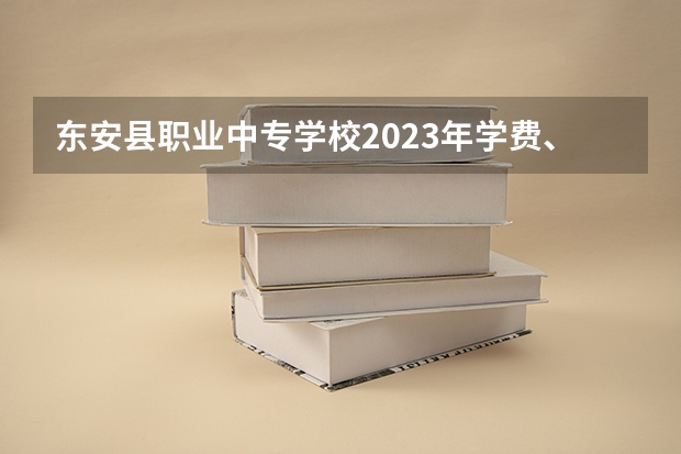 东安县职业中专学校2023年学费、收费多少