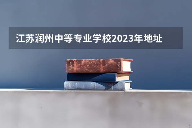 江苏润州中等专业学校2023年地址在哪里
