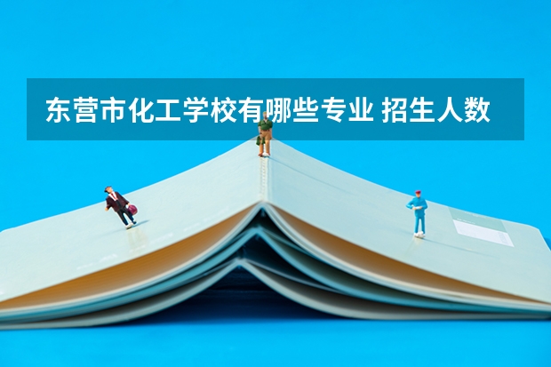 东营市化工学校有哪些专业 招生人数多吗