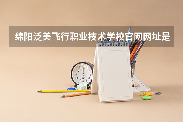 绵阳泛美飞行职业技术学校官网网址是什么
