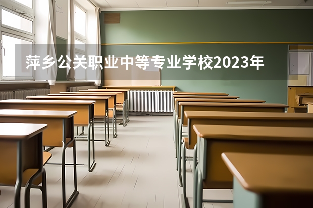 萍乡公关职业中等专业学校2023年招生办联系电话