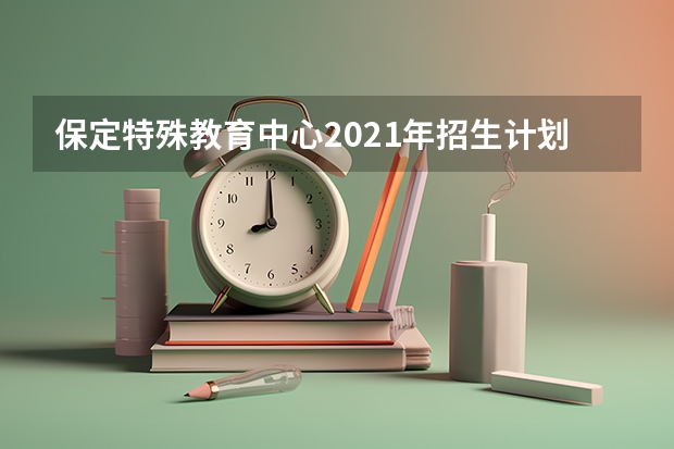 保定特殊教育中心2021年招生计划
