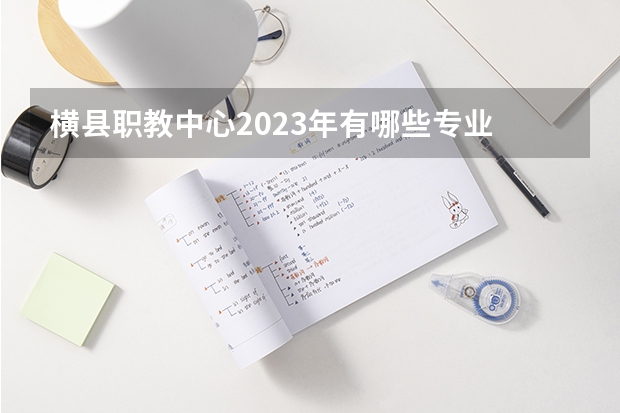 横县职教中心2023年有哪些专业