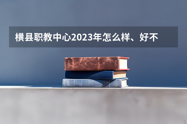 横县职教中心2023年怎么样、好不好