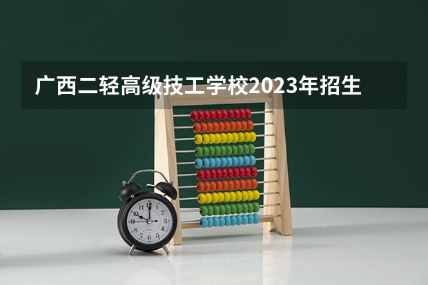 广西二轻高级技工学校2023年招生简章