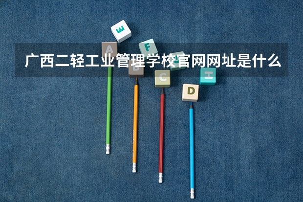 广西二轻工业管理学校官网网址是什么