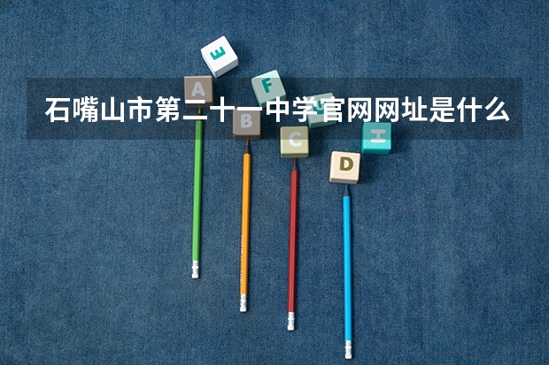 石嘴山市第二十一中学官网网址是什么