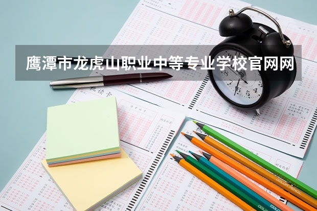 鹰潭市龙虎山职业中等专业学校官网网址是什么