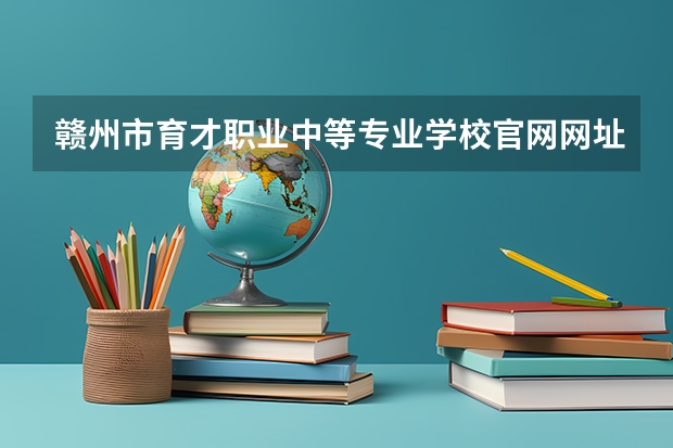 赣州市育才职业中等专业学校官网网址是什么