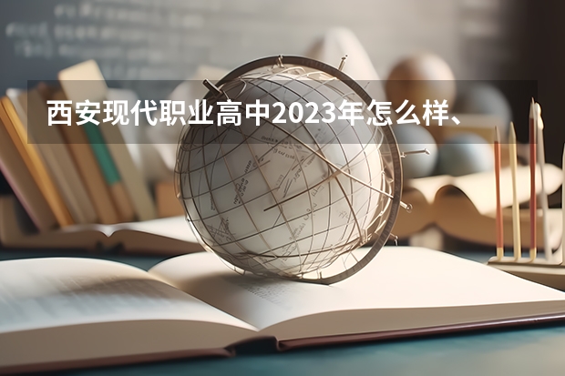 西安现代职业高中2023年怎么样、好不好