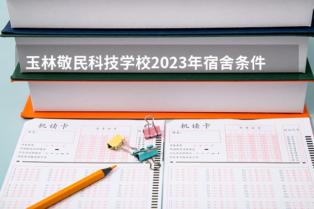 玉林敬民科技学校2023年宿舍条件