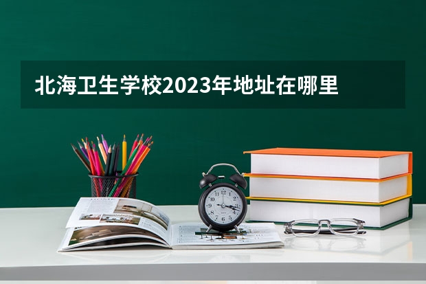 北海卫生学校2023年地址在哪里