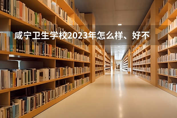 咸宁卫生学校2023年怎么样、好不好